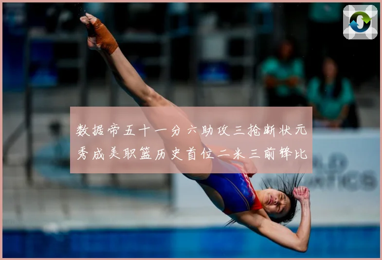 数据帝五十一分六助攻三抢断状元秀成美职篮历史首位二米三前锋比赛场复盘-深度解析