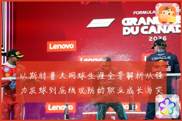 以斯特鲁夫网球生涯全景解析从强力发球到底线攻防的职业成长与突破历程-深度解析