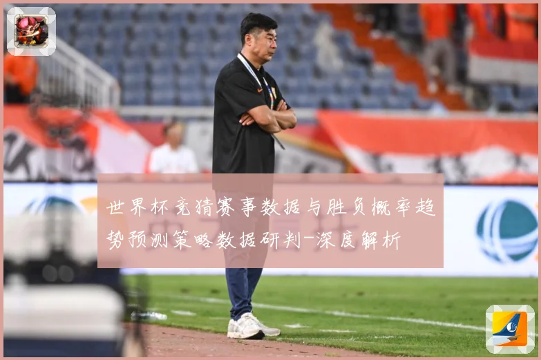 世界杯竞猜赛事数据与胜负概率趋势预测策略数据研判-深度解析