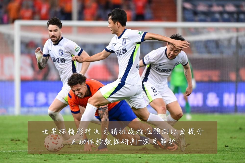 世界杯精彩对决竞猜挑战精准预测比分提升互动体验数据研判-深度解析