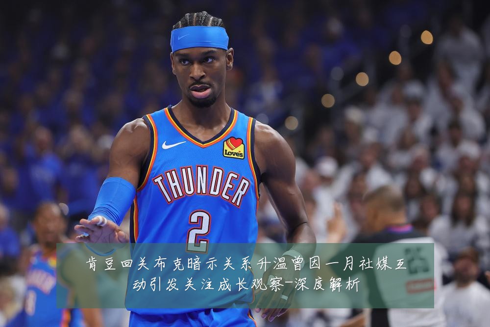 肯豆回关布克暗示关系升温曾因一月社媒互动引发关注成长观察-深度解析