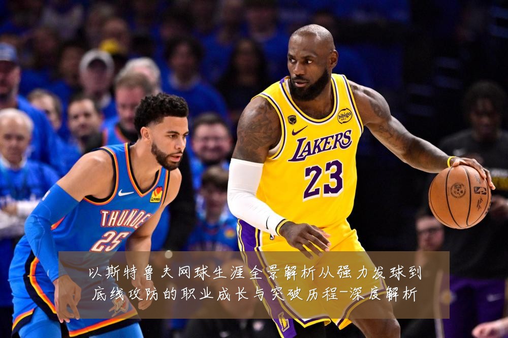 以斯特鲁夫网球生涯全景解析从强力发球到底线攻防的职业成长与突破历程-深度解析