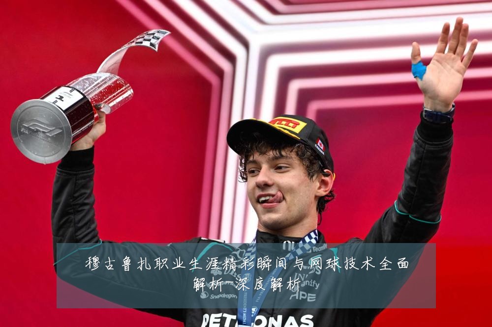 穆古鲁扎职业生涯精彩瞬间与网球技术全面解析-深度解析