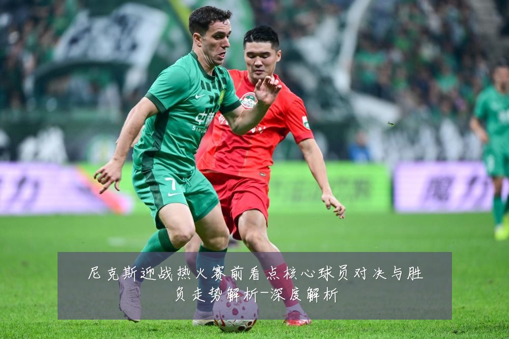 尼克斯迎战热火赛前看点核心球员对决与胜负走势解析-深度解析