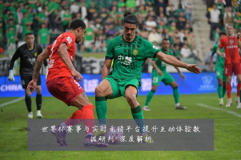 世界杯赛事与实时竞猜平台提升互动体验数据研判-深度解析