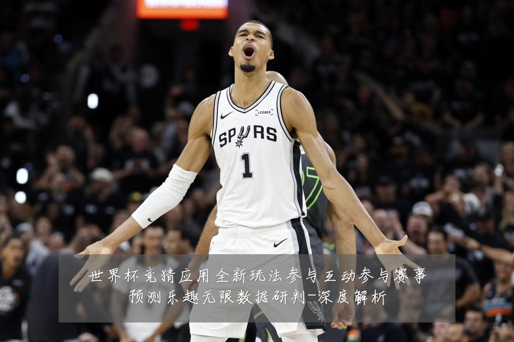 世界杯竞猜应用全新玩法参与互动参与赛事预测乐趣无限数据研判-深度解析